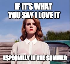 IF IT'S WHAT YOU SAY I LOVE IT; ESPECIALLY IN THE SUMMER | image tagged in lana del rey,summer,donald trump | made w/ Imgflip meme maker