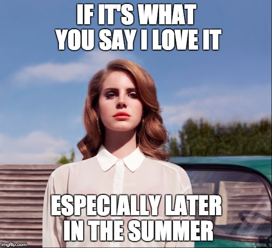 IF IT'S WHAT YOU SAY I LOVE IT; ESPECIALLY LATER IN THE SUMMER | image tagged in lana,lana del rey,donald trump | made w/ Imgflip meme maker
