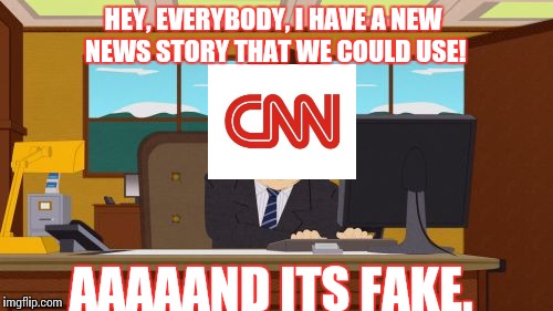 Aaaaand its Fake | HEY, EVERYBODY, I HAVE A NEW NEWS STORY THAT WE COULD USE! AAAAAND ITS FAKE. | image tagged in memes,aaaaand its gone,cnn fake news | made w/ Imgflip meme maker