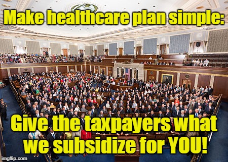 Make healthcare plan simple:; Give the taxpayers what we subsidize for YOU! | image tagged in us congress | made w/ Imgflip meme maker