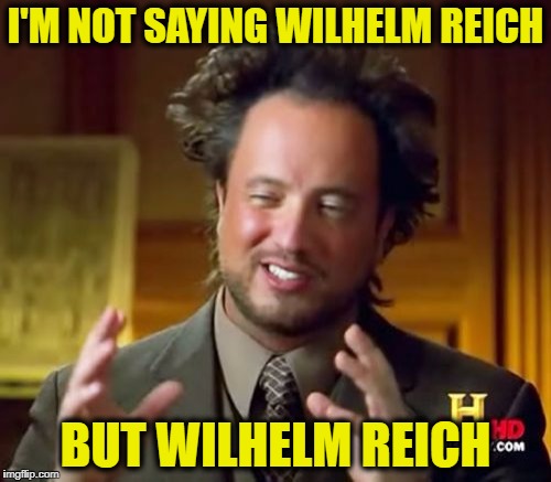 Ancient Aliens Meme | I'M NOT SAYING WILHELM REICH; BUT WILHELM REICH | image tagged in memes,ancient aliens | made w/ Imgflip meme maker