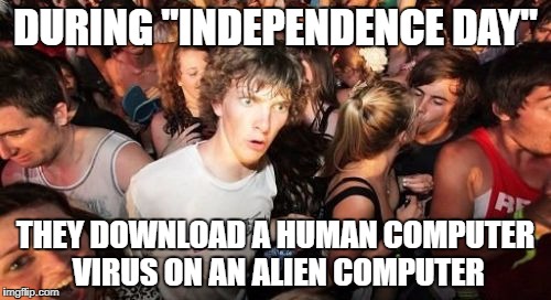 Independence Day Plot Hole | DURING "INDEPENDENCE DAY"; THEY DOWNLOAD A HUMAN COMPUTER VIRUS ON AN ALIEN COMPUTER | image tagged in memes,sudden clarity clarence,movies | made w/ Imgflip meme maker