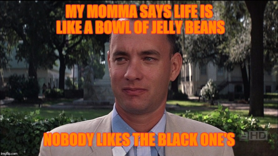 MY MOMMA SAYS LIFE IS LIKE A BOWL OF JELLY BEANS; NOBODY LIKES THE BLACK ONE'S | image tagged in forest gump | made w/ Imgflip meme maker