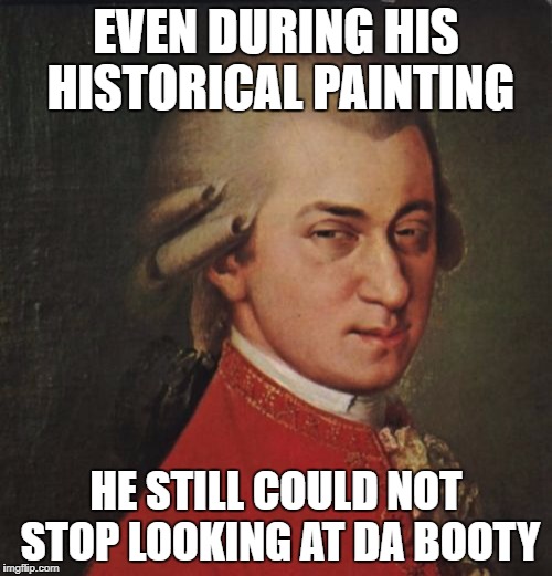 Mozart Not Sure |  EVEN DURING HIS HISTORICAL PAINTING; HE STILL COULD NOT STOP LOOKING AT DA BOOTY | image tagged in memes,mozart not sure | made w/ Imgflip meme maker