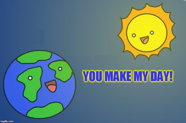 The Sun & Earth are Talking. What did They Say? | YOU MAKE MY DAY! | image tagged in vince vance,the earth,the sun,why do we have days,what makes a day,memes | made w/ Imgflip meme maker