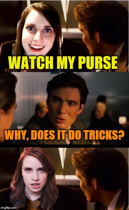 miss-conception | WATCH MY PURSE; WHY, DOES IT DO TRICKS? | image tagged in memes,inception | made w/ Imgflip meme maker