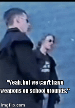 True | "Yeah, but we can't have weapons on school grounds." | image tagged in gifs,school | made w/ Imgflip video-to-gif maker