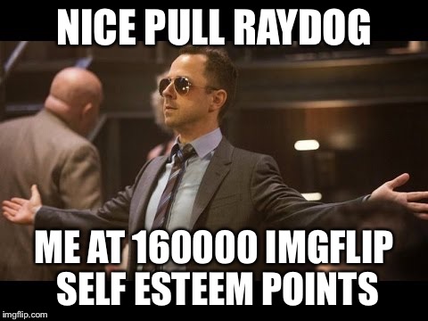 Sneaky Pete | NICE PULL RAYDOG ME AT 160000 IMGFLIP SELF ESTEEM POINTS | image tagged in sneaky pete | made w/ Imgflip meme maker
