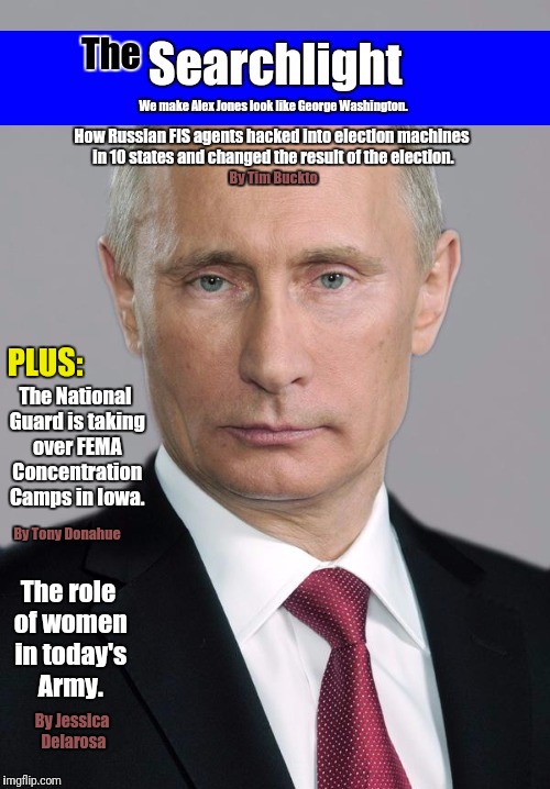 Searchlight completed cover | How Russian FIS agents hacked into election machines in 10 states and changed the result of the election. By Tim Buckto; PLUS:; The National Guard is taking over FEMA Concentration Camps in Iowa. By Tony Donahue; The role of women in today's Army. By Jessica Delarosa | image tagged in putin | made w/ Imgflip meme maker