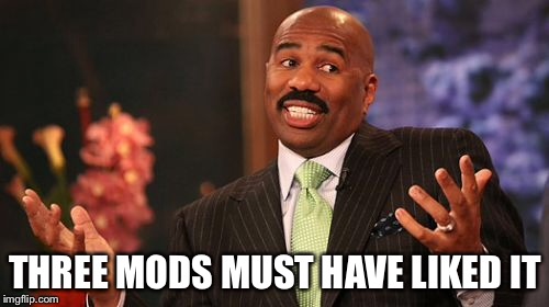 Steve Harvey Meme | THREE MODS MUST HAVE LIKED IT | image tagged in memes,steve harvey | made w/ Imgflip meme maker