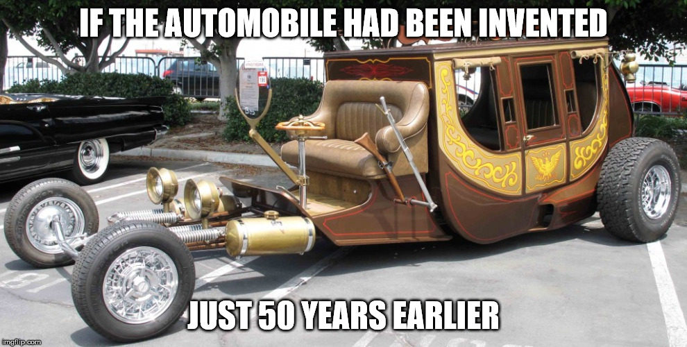 I've flown coach before, but never driven it | IF THE AUTOMOBILE HAD BEEN INVENTED; JUST 50 YEARS EARLIER | image tagged in stagecoach,cuz cars,strange cars,memes | made w/ Imgflip meme maker