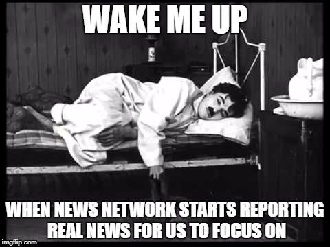 if only they stop distracting us from what's real | WAKE ME UP; WHEN NEWS NETWORK STARTS REPORTING REAL NEWS FOR US TO FOCUS ON | image tagged in wake me up | made w/ Imgflip meme maker