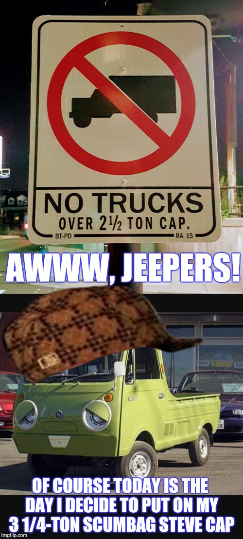 Oh, for truck's sake... now I gotta go change. | AWWW, JEEPERS! OF COURSE TODAY IS THE DAY I DECIDE TO PUT ON MY 3 1/4-TON SCUMBAG STEVE CAP | image tagged in memes,funny,trucks,phunny,scumbag steve | made w/ Imgflip meme maker