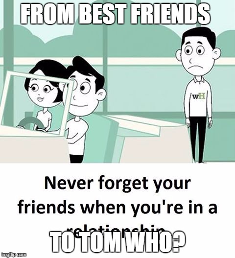 friends | FROM BEST FRIENDS; TO TOM WHO? | image tagged in friends | made w/ Imgflip meme maker