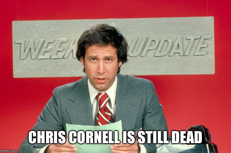 CHRIS CORNELL IS STILL DEAD | image tagged in snl | made w/ Imgflip meme maker