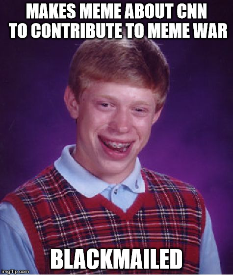 Bad Luck Brian Meme War | MAKES MEME ABOUT CNN TO CONTRIBUTE TO MEME WAR; BLACKMAILED | image tagged in memes,bad luck brian | made w/ Imgflip meme maker