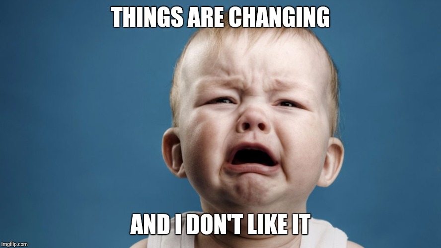 THINGS ARE CHANGING; AND I DON'T LIKE IT | made w/ Imgflip meme maker