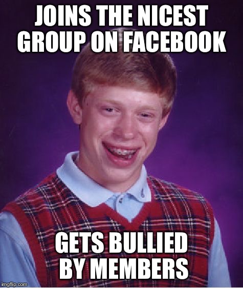 Bad Luck Brian Meme | JOINS THE NICEST GROUP ON FACEBOOK; GETS BULLIED BY MEMBERS | image tagged in memes,bad luck brian | made w/ Imgflip meme maker