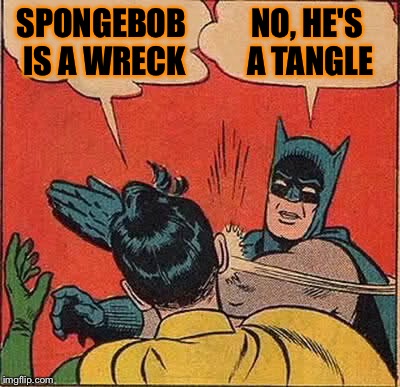 Batman Slapping Robin Meme | SPONGEBOB IS A WRECK NO, HE'S A TANGLE | image tagged in memes,batman slapping robin | made w/ Imgflip meme maker