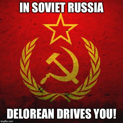 soviet russia | IN SOVIET RUSSIA; DELOREAN DRIVES YOU! | image tagged in soviet russia | made w/ Imgflip meme maker