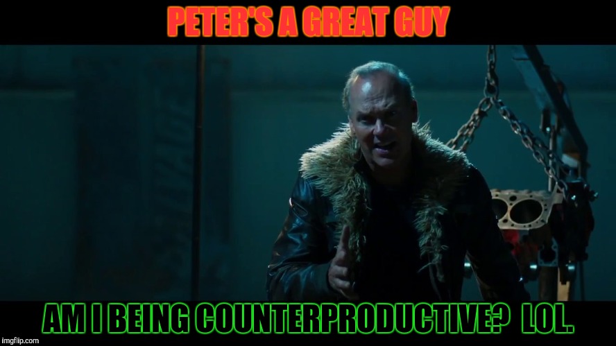 PETER'S A GREAT GUY AM I BEING COUNTERPRODUCTIVE?  LOL. | made w/ Imgflip meme maker