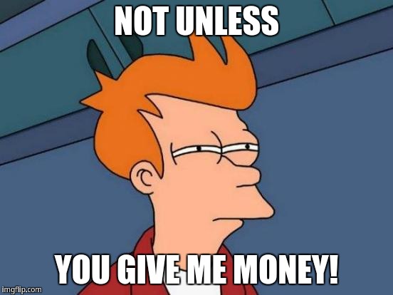 Futurama Fry Meme | NOT UNLESS YOU GIVE ME MONEY! | image tagged in memes,futurama fry | made w/ Imgflip meme maker