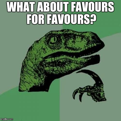 Philosoraptor Meme | WHAT ABOUT FAVOURS FOR FAVOURS? | image tagged in memes,philosoraptor | made w/ Imgflip meme maker