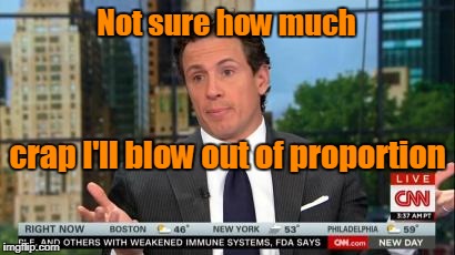 Chris Cuomo:  Not sure how much crap I'll blow out of proportion | Not sure how much; crap I'll blow out of proportion | image tagged in chris cuomo,fake news | made w/ Imgflip meme maker