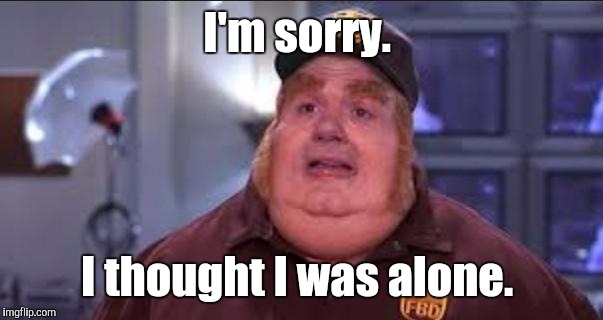 I'm sorry. I thought I was alone. | made w/ Imgflip meme maker