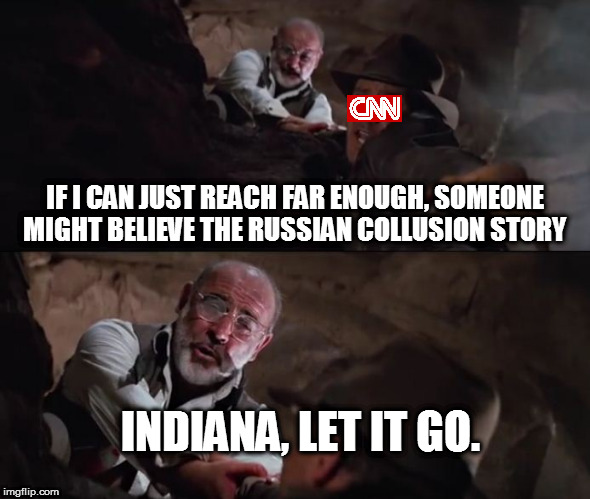 The Last Crusade for Fake News | IF I CAN JUST REACH FAR ENOUGH, SOMEONE MIGHT BELIEVE THE RUSSIAN COLLUSION STORY; INDIANA, LET IT GO. | image tagged in memes,cnn fake news,maga,cnn is isis,muh russia | made w/ Imgflip meme maker