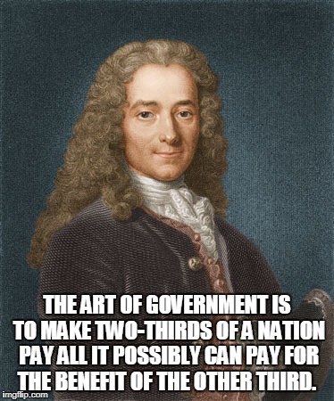 THE ART OF GOVERNMENT IS TO MAKE TWO-THIRDS OF A NATION PAY ALL IT POSSIBLY CAN PAY FOR THE BENEFIT OF THE OTHER THIRD. | image tagged in truth,logic,liberalism,government | made w/ Imgflip meme maker