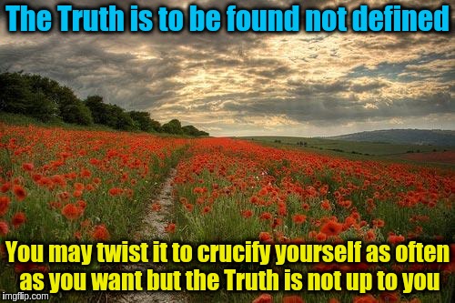 The Truth is to be found not defined | The Truth is to be found not defined; You may twist it to crucify yourself as often as you want but the Truth is not up to you | image tagged in nature based god,acim,god,jesus,truth,lies | made w/ Imgflip meme maker