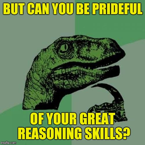 Philosoraptor Meme | BUT CAN YOU BE PRIDEFUL OF YOUR GREAT REASONING SKILLS? | image tagged in memes,philosoraptor | made w/ Imgflip meme maker