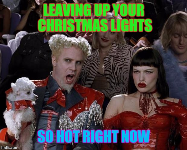 Mugatu So Hot Right Now Meme | LEAVING UP YOUR CHRISTMAS LIGHTS SO HOT RIGHT NOW | image tagged in memes,mugatu so hot right now | made w/ Imgflip meme maker