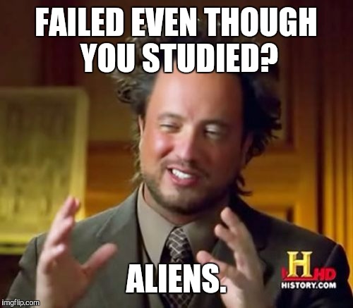 Ancient Aliens Meme | FAILED EVEN THOUGH YOU STUDIED? ALIENS. | image tagged in memes,ancient aliens | made w/ Imgflip meme maker