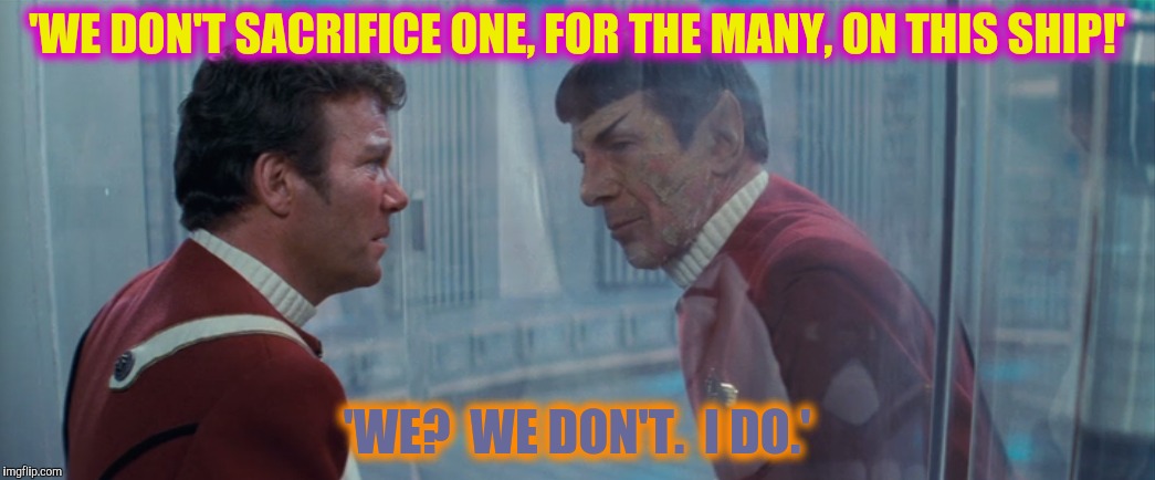 'WE DON'T SACRIFICE ONE, FOR THE MANY, ON THIS SHIP!' 'WE?  WE DON'T.  I DO.' | made w/ Imgflip meme maker