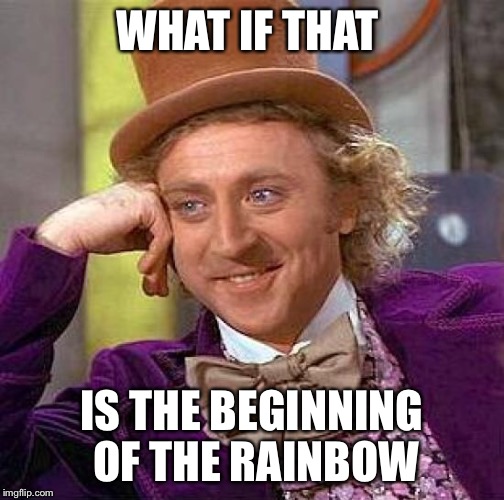 WHAT IF THAT IS THE BEGINNING OF THE RAINBOW | image tagged in memes,creepy condescending wonka | made w/ Imgflip meme maker