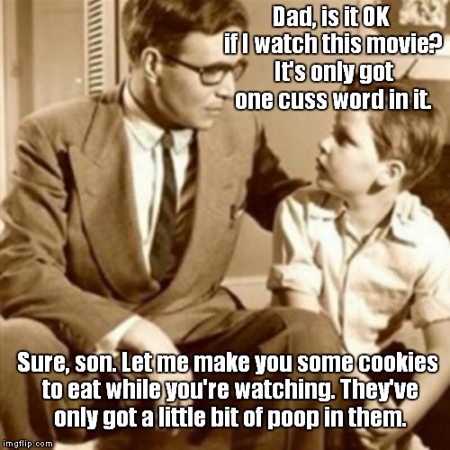 A Little Bit Of Evil | Dad, is it OK if I watch this movie? It's only got one cuss word in it. Sure, son. Let me make you some cookies to eat while you're watching. They've only got a little bit of poop in them. | image tagged in father and son,cussing | made w/ Imgflip meme maker
