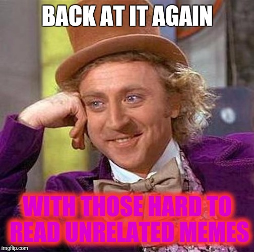 Creepy Condescending Wonka Meme | BACK AT IT AGAIN WITH THOSE HARD TO READ UNRELATED MEMES | image tagged in memes,creepy condescending wonka | made w/ Imgflip meme maker