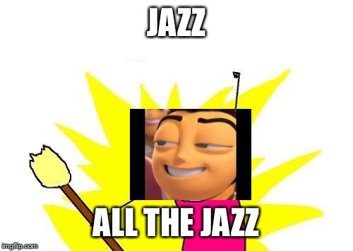 X All The Y Meme | JAZZ; ALL THE JAZZ | image tagged in memes,x all the y | made w/ Imgflip meme maker