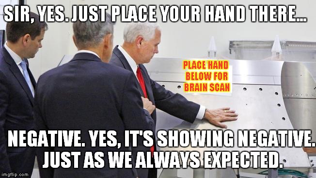 When a photo op turns into a Meme op. | SIR, YES. JUST PLACE YOUR HAND THERE... PLACE HAND BELOW FOR BRAIN SCAN; NEGATIVE. YES, IT'S SHOWING NEGATIVE. JUST AS WE ALWAYS EXPECTED. | image tagged in mike pence | made w/ Imgflip meme maker