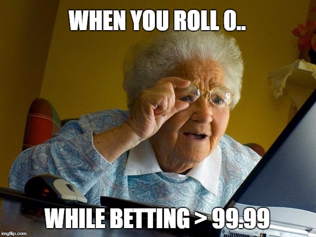 Grandma Finds The Internet Meme | WHEN YOU ROLL 0.. WHILE BETTING > 99.99 | image tagged in memes,grandma finds the internet | made w/ Imgflip meme maker