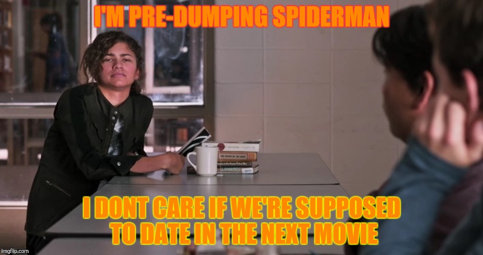 I'M PRE-DUMPING SPIDERMAN I DONT CARE IF WE'RE SUPPOSED TO DATE IN THE NEXT MOVIE | made w/ Imgflip meme maker