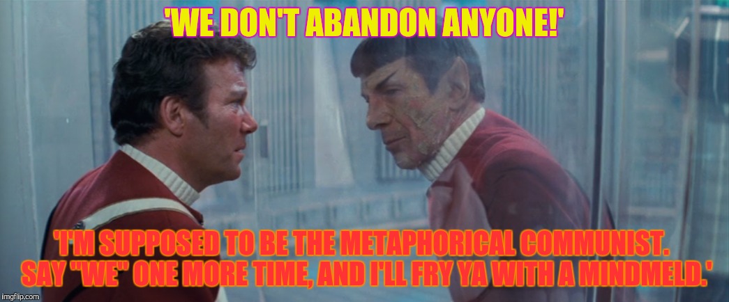 'WE DON'T ABANDON ANYONE!' 'I'M SUPPOSED TO BE THE METAPHORICAL COMMUNIST.  SAY "WE" ONE MORE TIME, AND I'LL FRY YA WITH A MINDMELD.' | made w/ Imgflip meme maker