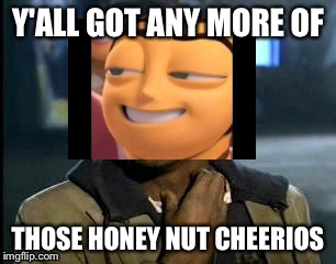 Bee movie  | Y'ALL GOT ANY MORE OF; THOSE HONEY NUT CHEERIOS | image tagged in memes | made w/ Imgflip meme maker