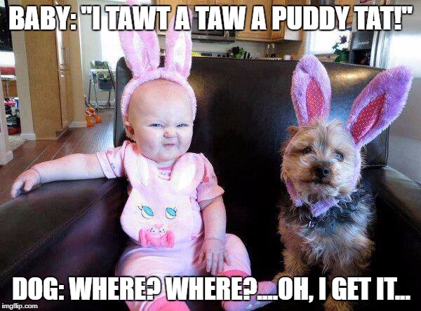 Baby Bugs Bunny | BABY: "I TAWT A TAW A PUDDY TAT!"; DOG: WHERE? WHERE?....OH, I GET IT... | image tagged in baby,funny baby,dog,funny dog,funny,funny memes | made w/ Imgflip meme maker