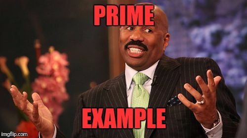 PRIME EXAMPLE | image tagged in memes,steve harvey | made w/ Imgflip meme maker