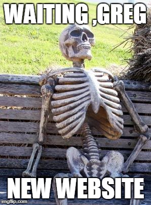 Waiting Skeleton Meme | WAITING ,GREG; NEW WEBSITE | image tagged in memes,waiting skeleton | made w/ Imgflip meme maker