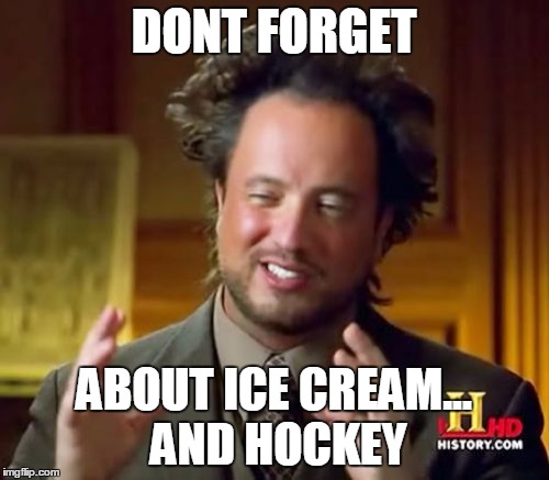 Ancient Aliens Meme | DONT FORGET ABOUT ICE CREAM... AND HOCKEY | image tagged in memes,ancient aliens | made w/ Imgflip meme maker