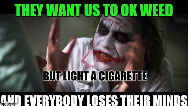 Is it ok if I Smoke! | THEY WANT US TO OK WEED; BUT LIGHT A CIGARETTE; AND EVERYBODY LOSES THEIR MINDS | image tagged in memes,and everybody loses their minds,weed,first world problems,lol so funny | made w/ Imgflip meme maker